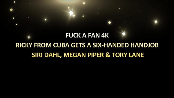 Fuck a Fan 4k – Ricky from cuba gets a six-handed handjob from Siri Dahl, Megan Piper & Tory Lane